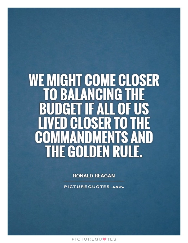 We might come closer to balancing the Budget if all of us lived closer to the Commandments and the Golden Rule Picture Quote #1