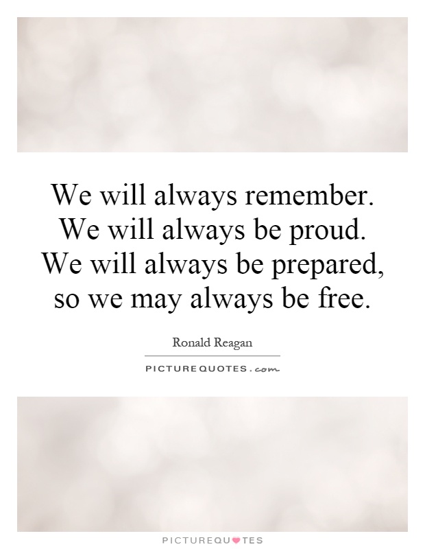 We will always remember. We will always be proud. We will always be prepared, so we may always be free Picture Quote #1