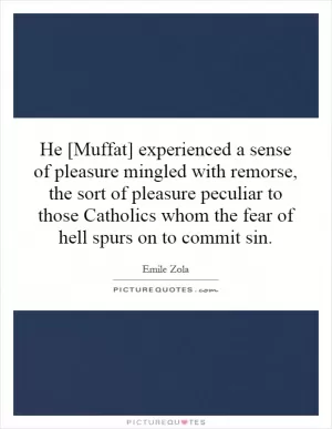 He [Muffat] experienced a sense of pleasure mingled with remorse, the sort of pleasure peculiar to those Catholics whom the fear of hell spurs on to commit sin Picture Quote #1