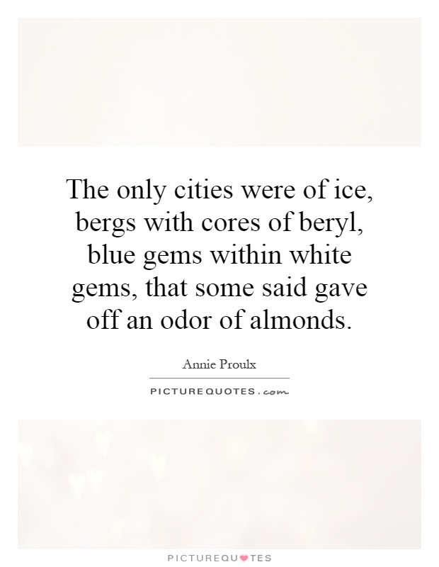 The only cities were of ice, bergs with cores of beryl, blue gems within white gems, that some said gave off an odor of almonds Picture Quote #1