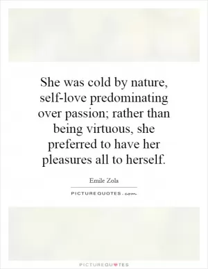 She was cold by nature, self-love predominating over passion; rather than being virtuous, she preferred to have her pleasures all to herself Picture Quote #1