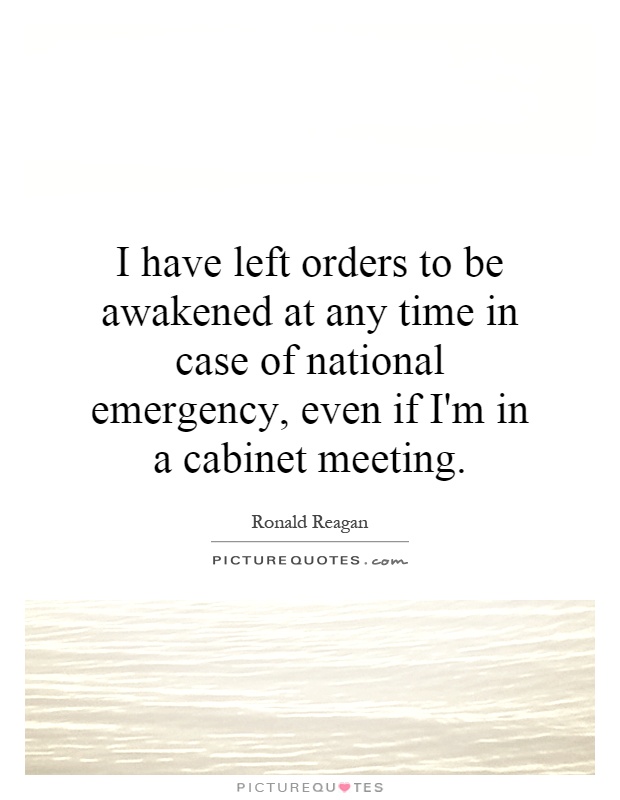 I have left orders to be awakened at any time in case of national emergency, even if I'm in a cabinet meeting Picture Quote #1