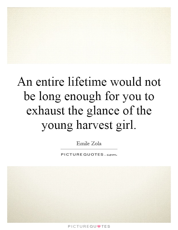 An entire lifetime would not be long enough for you to exhaust the glance of the young harvest girl Picture Quote #1