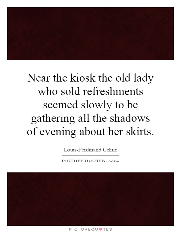 Near the kiosk the old lady who sold refreshments seemed slowly to be gathering all the shadows of evening about her skirts Picture Quote #1