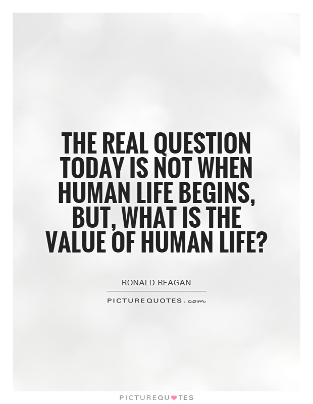 The real question today is not when human life begins, but, what is the value of human life? Picture Quote #1