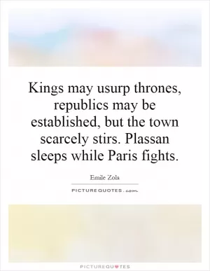 Kings may usurp thrones, republics may be established, but the town scarcely stirs. Plassan sleeps while Paris fights Picture Quote #1