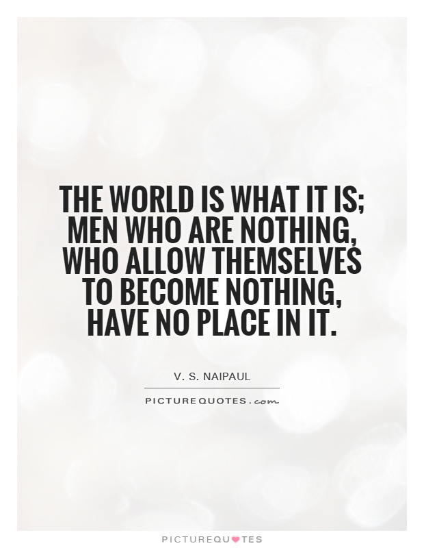 The world is what it is; men who are nothing, who allow themselves to become nothing, have no place in it Picture Quote #1