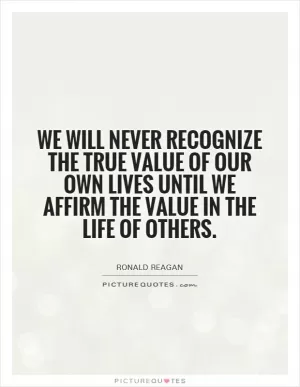 We will never recognize the true value of our own lives until we affirm the value in the life of others Picture Quote #1