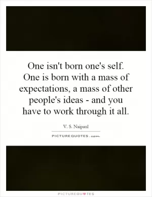 One isn't born one's self. One is born with a mass of expectations, a mass of other people's ideas - and you have to work through it all Picture Quote #1