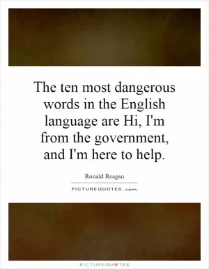 The ten most dangerous words in the English language are Hi, I'm from the government, and I'm here to help Picture Quote #1