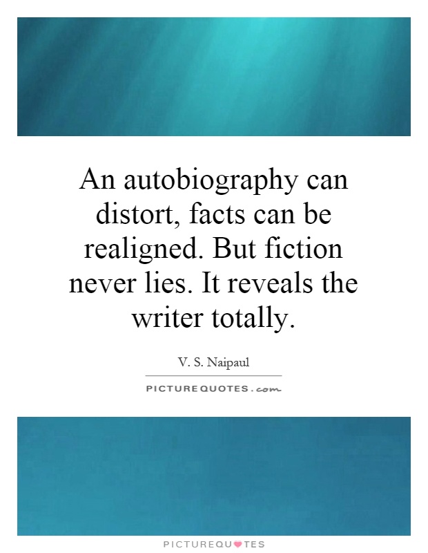 An autobiography can distort, facts can be realigned. But fiction never lies. It reveals the writer totally Picture Quote #1