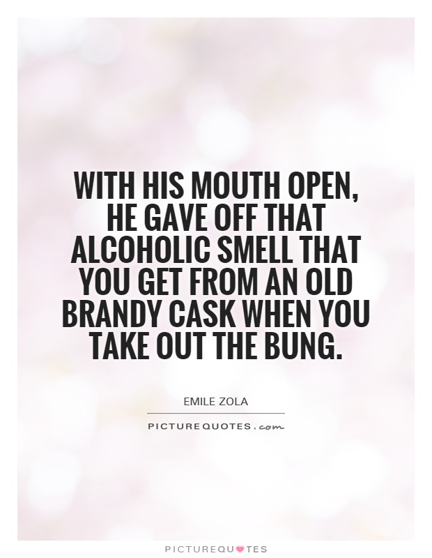 With his mouth open, he gave off that alcoholic smell that you get from an old brandy cask when you take out the bung Picture Quote #1