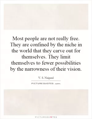 Most people are not really free. They are confined by the niche in the world that they carve out for themselves. They limit themselves to fewer possibilities by the narrowness of their vision Picture Quote #1