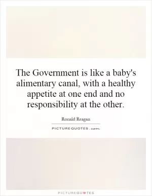The Government is like a baby's alimentary canal, with a healthy appetite at one end and no responsibility at the other Picture Quote #1