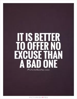 It is better to offer no excuse than a bad one Picture Quote #1