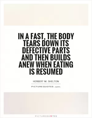 In a fast, the body tears down its defective parts and then builds anew when eating is resumed Picture Quote #1