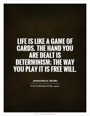 Life is like a game of cards. The hand you are dealt is determinism; the way you play it is free will Picture Quote #1