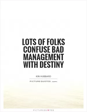Lots of folks confuse bad management with destiny Picture Quote #1