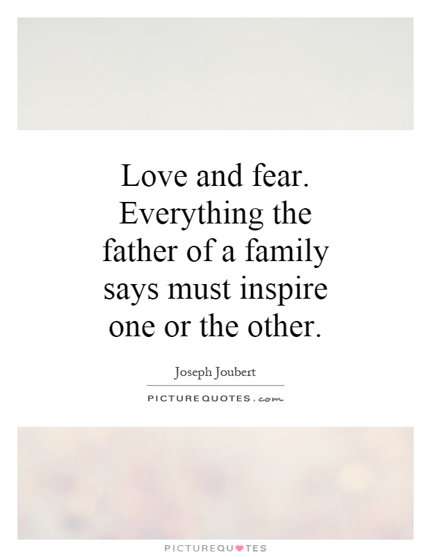 Love and fear. Everything the father of a family says must inspire one or the other Picture Quote #1