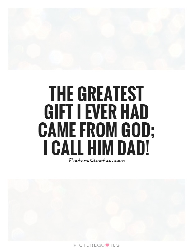 The greatest gift I ever had Came from God; I call him Dad! Picture Quote #1