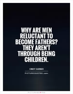 Why are men reluctant to become fathers? they aren't through being children Picture Quote #1