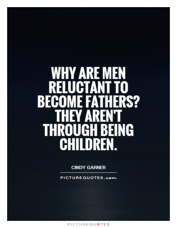 Why are men reluctant to become fathers? they aren't through being children Picture Quote #1
