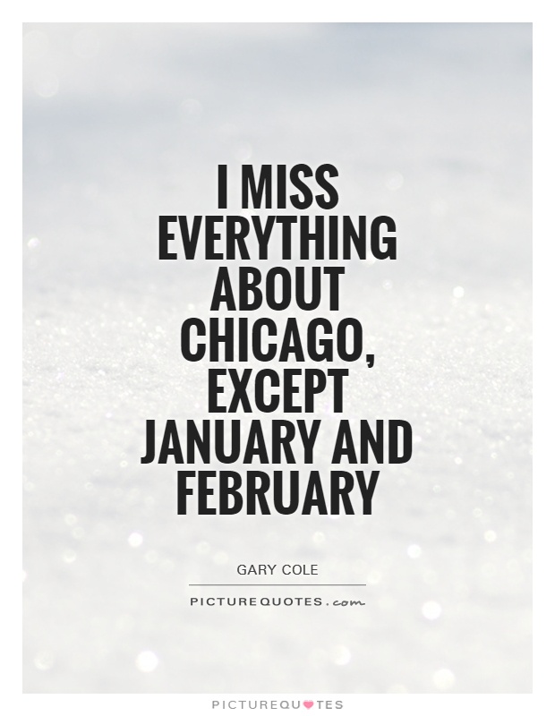 I miss everything about Chicago, except January and February Picture Quote #1