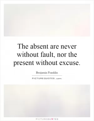 The absent are never without fault, nor the present without excuse Picture Quote #1
