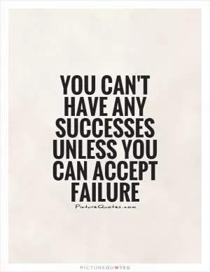 You can't have any successes unless you can accept failure Picture Quote #1