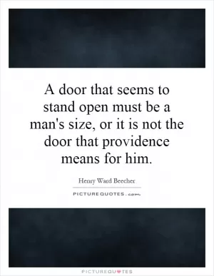 A door that seems to stand open must be a man's size, or it is not the door that providence means for him Picture Quote #1