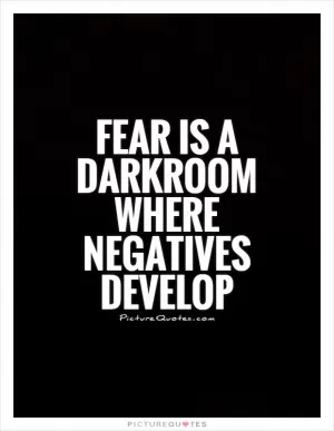 Fear is a darkroom where negatives develop Picture Quote #1
