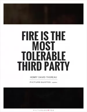 Fire is the most tolerable third party Picture Quote #1