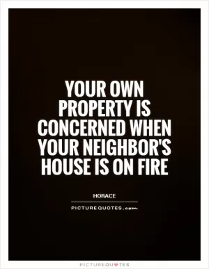 Your own property is concerned when your neighbor's house is on fire Picture Quote #1