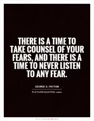 There is a time to take counsel of your fears, and there is a time to never listen to any fear Picture Quote #1