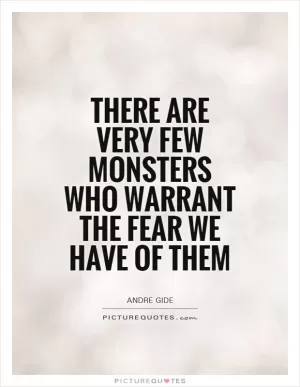 There are very few monsters who warrant the fear we have of them Picture Quote #1