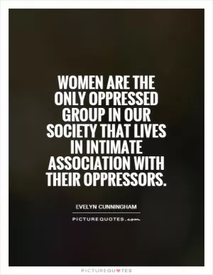 Women are the only oppressed group in our society that lives in intimate association with their oppressors Picture Quote #1