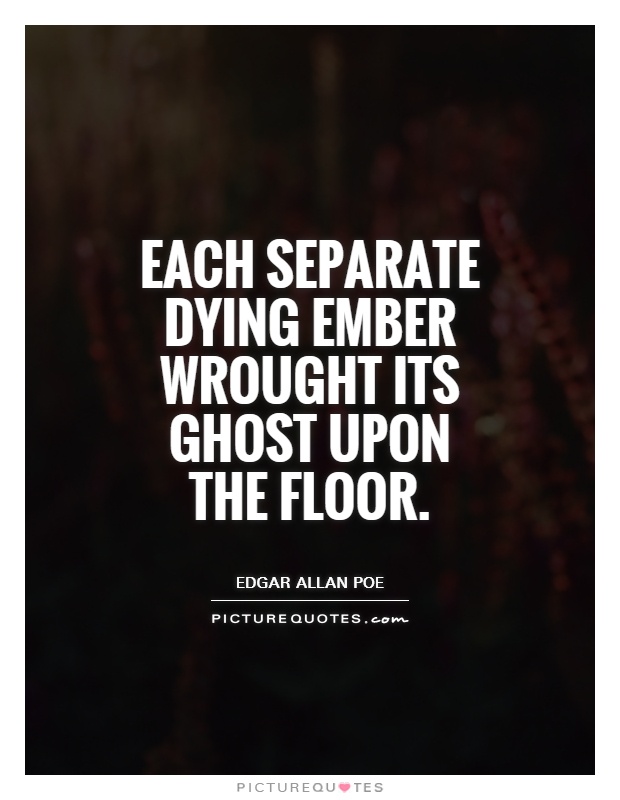Each separate dying ember wrought its ghost upon the floor Picture Quote #1
