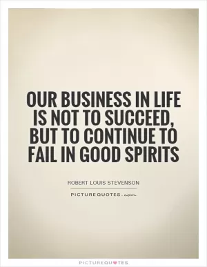 Our business in life is not to succeed, but to continue to fail in good spirits Picture Quote #1