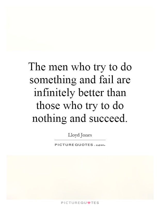The men who try to do something and fail are infinitely better than those who try to do nothing and succeed Picture Quote #1