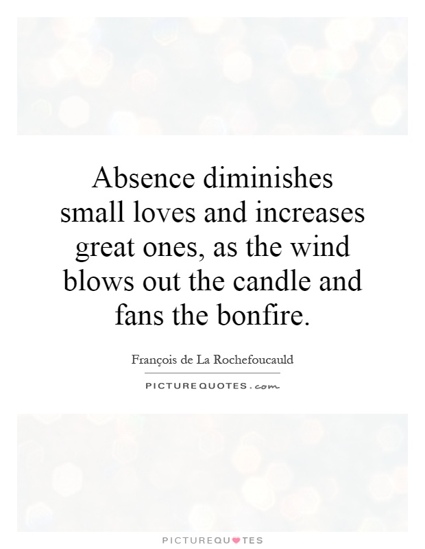 Absence diminishes small loves and increases great ones, as the wind blows out the candle and fans the bonfire Picture Quote #1