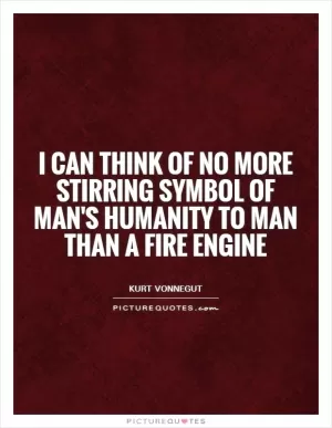 I can think of no more stirring symbol of man's humanity to man than a fire engine Picture Quote #1