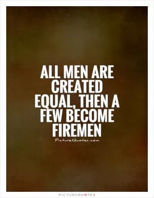 All men are created equal, then a few become firemen Picture Quote #1