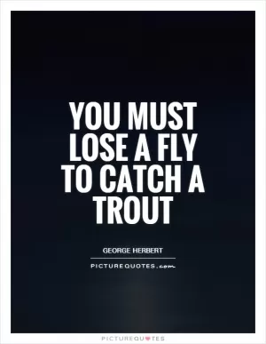 You must lose a fly to catch a trout Picture Quote #1
