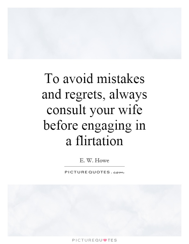 To avoid mistakes and regrets, always consult your wife before engaging in a flirtation Picture Quote #1