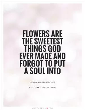 Flowers are the sweetest things God ever made and forgot to put a soul into Picture Quote #1
