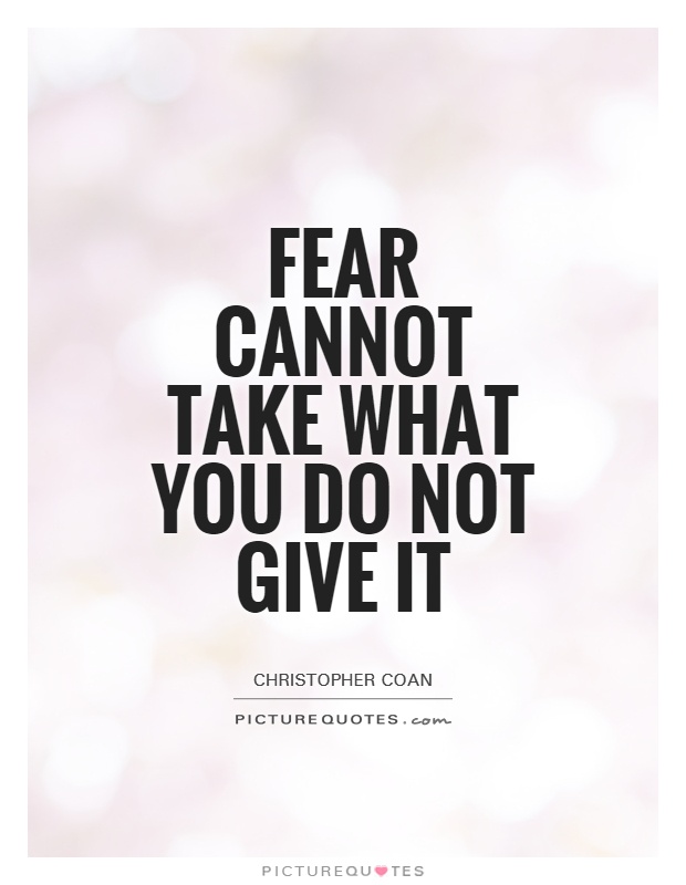 Fear cannot take what you do not give it Picture Quote #1