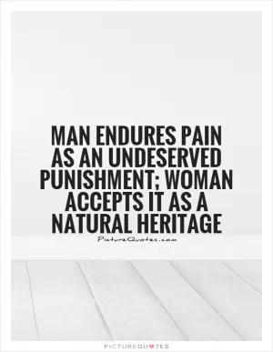 Man endures pain as an undeserved punishment; woman accepts it as a natural heritage Picture Quote #1