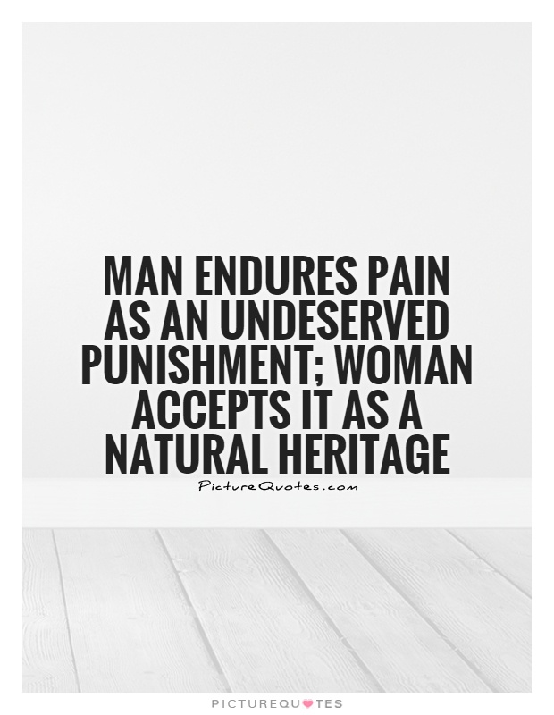 Man endures pain as an undeserved punishment; woman accepts it as a natural heritage Picture Quote #1