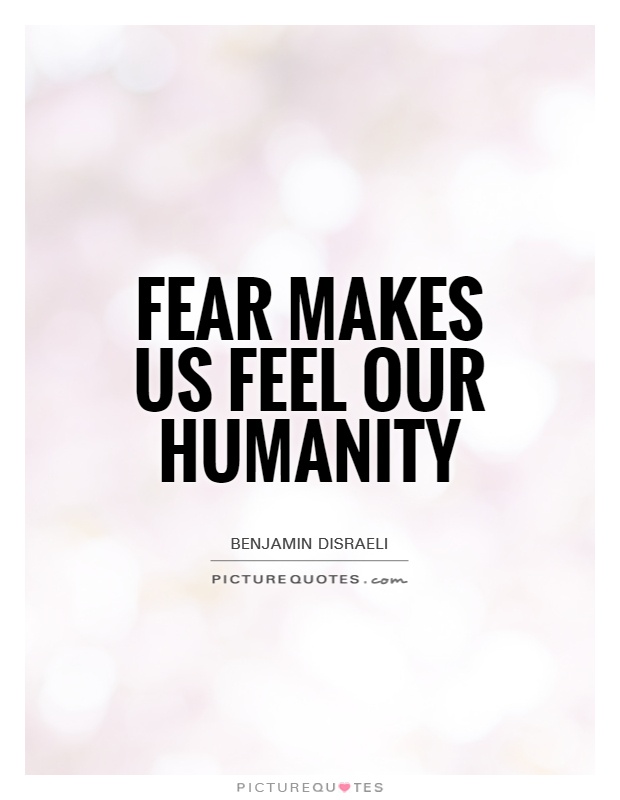 Fear makes us feel our humanity Picture Quote #1