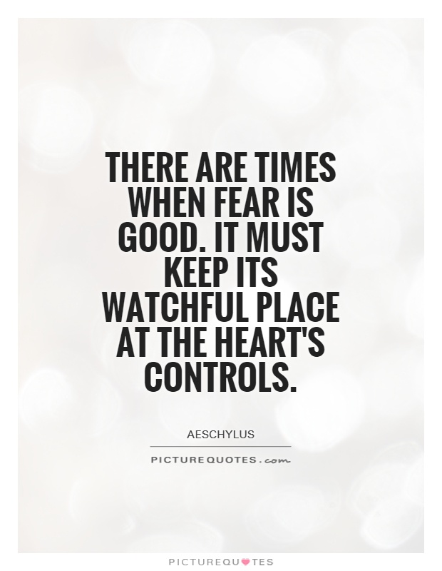 There are times when fear is good. It must keep its watchful place at the heart's controls Picture Quote #1